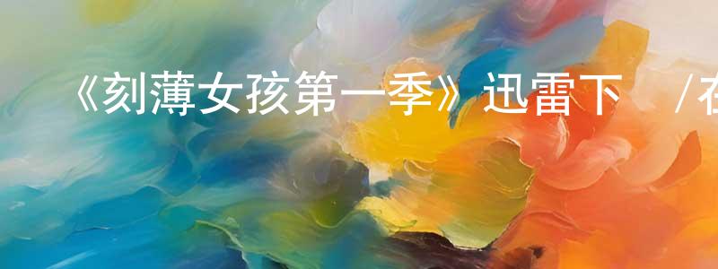 陳錦艷發布《刻薄女孩第一季》迅雷下載/在線觀看-都市情感-美劇天堂
